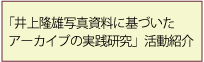 井上隆雄写真資料に基づいたアーカイブの実践研究」活動紹介
